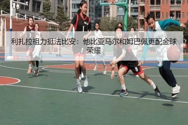 利扎拉祖力挺法比安：他比亚马尔和姆巴佩更配金球荣耀